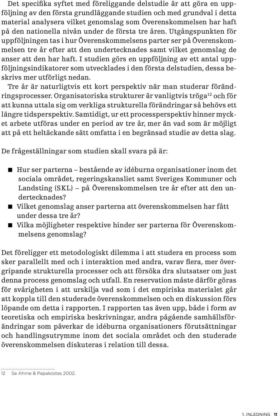 Utgångspunkten för uppföljningen tas i hur Överenskommelsens parter ser på Överenskommelsen tre år efter att den undertecknades samt vilket genomslag de anser att den har haft.