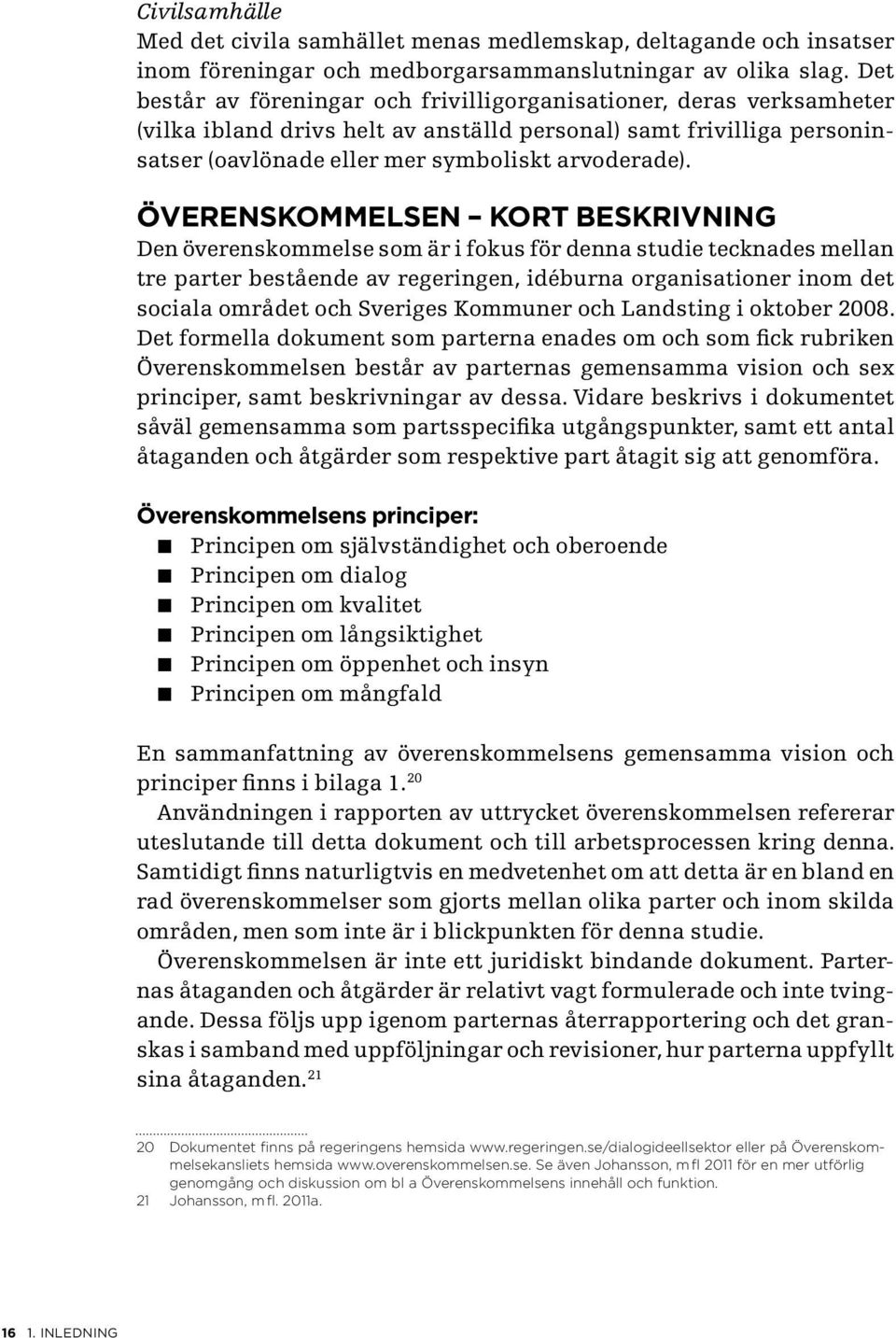 Överenskommelsen kort beskrivning Den överenskommelse som är i fokus för denna studie tecknades mellan tre parter bestående av regeringen, idéburna organisationer inom det sociala området och