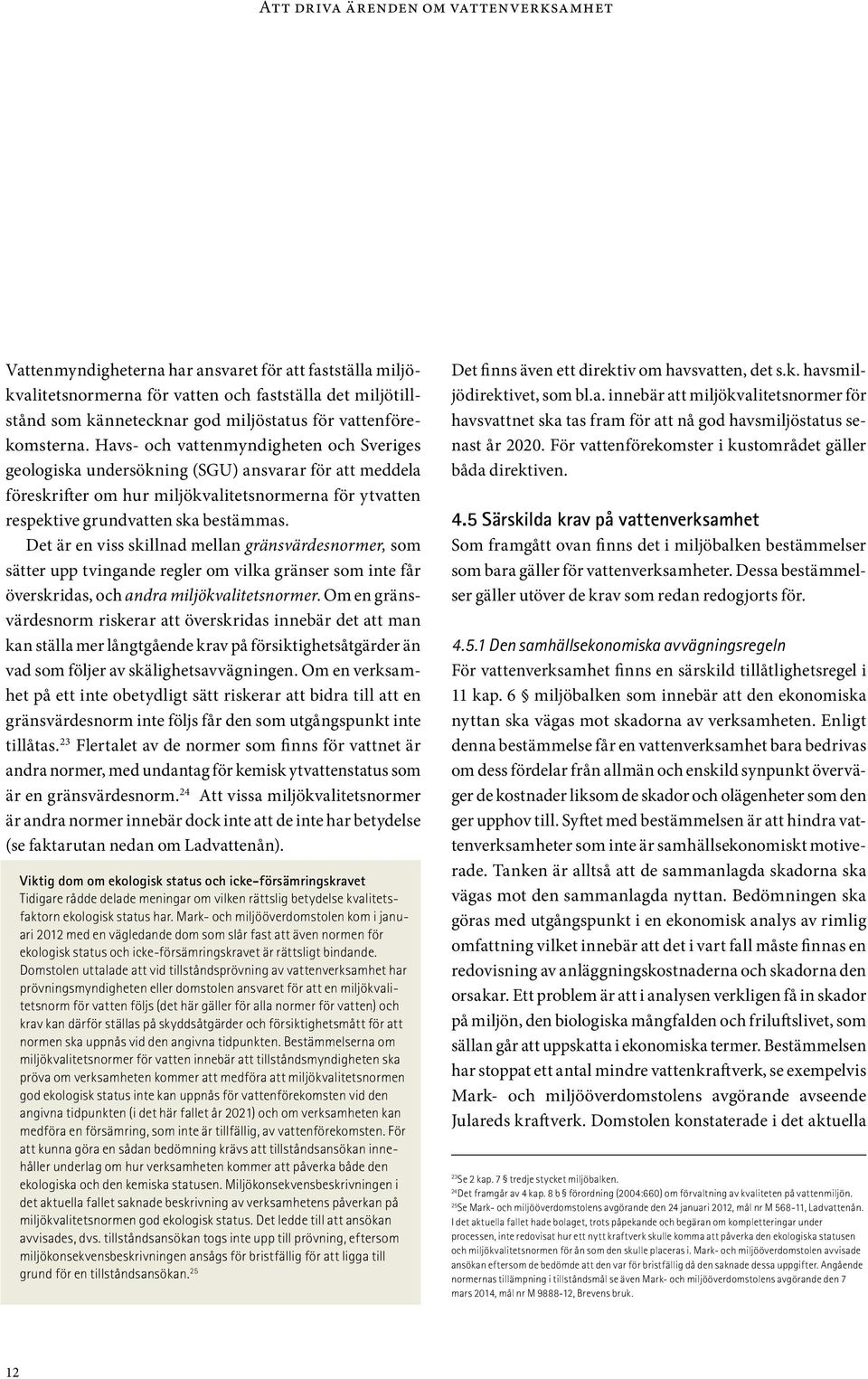 Det är en viss skillnad mellan gränsvärdesnormer, som sätter upp tvingande regler om vilka gränser som inte får överskridas, och andra miljökvalitetsnormer.