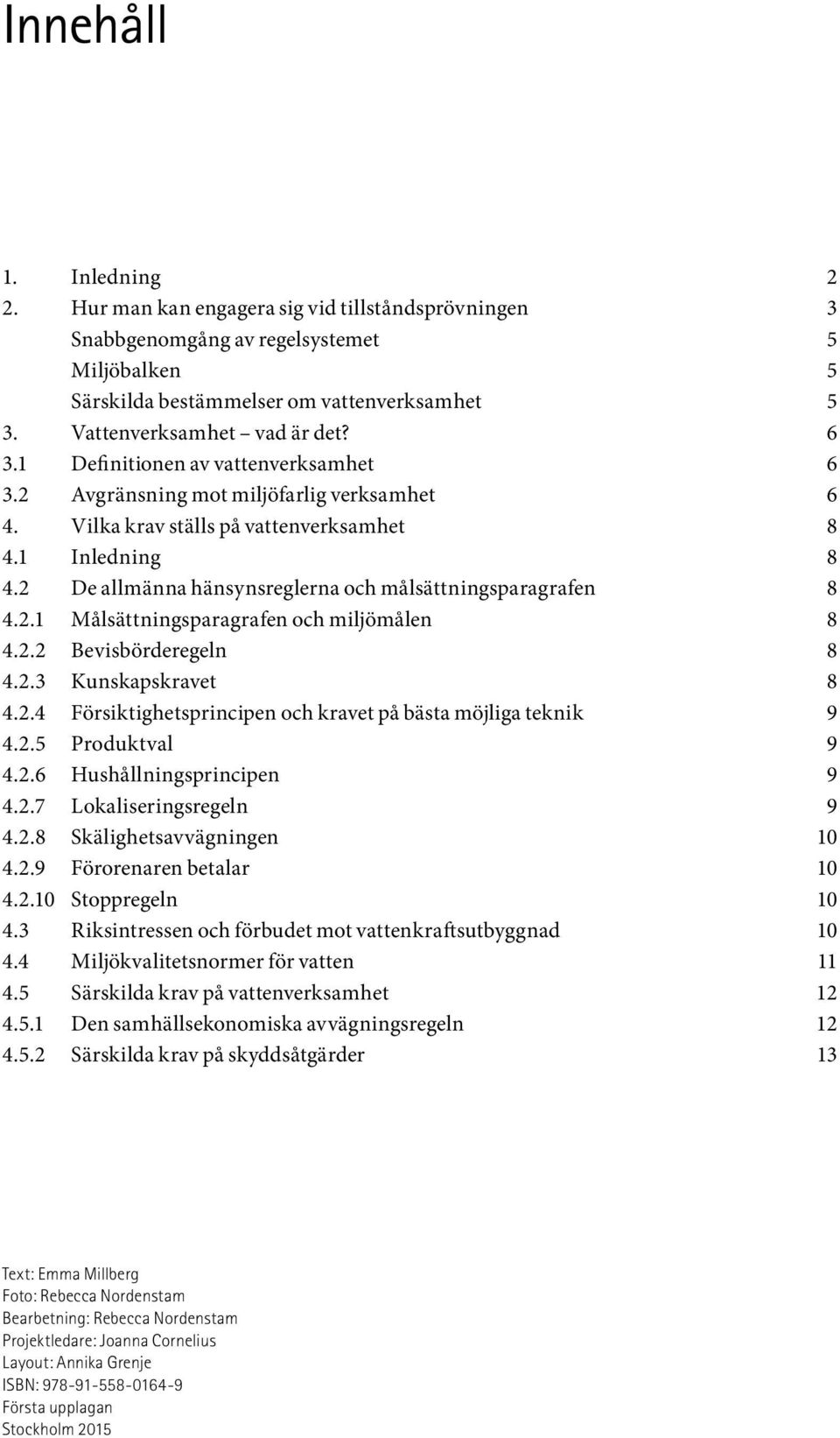 2 De allmänna hänsynsreglerna och målsättningsparagrafen 8 4.2.1 Målsättningsparagrafen och miljömålen 8 4.2.2 Bevisbörderegeln 8 4.2.3 Kunskapskravet 8 4.2.4 Försiktighetsprincipen och kravet på bästa möjliga teknik 9 4.