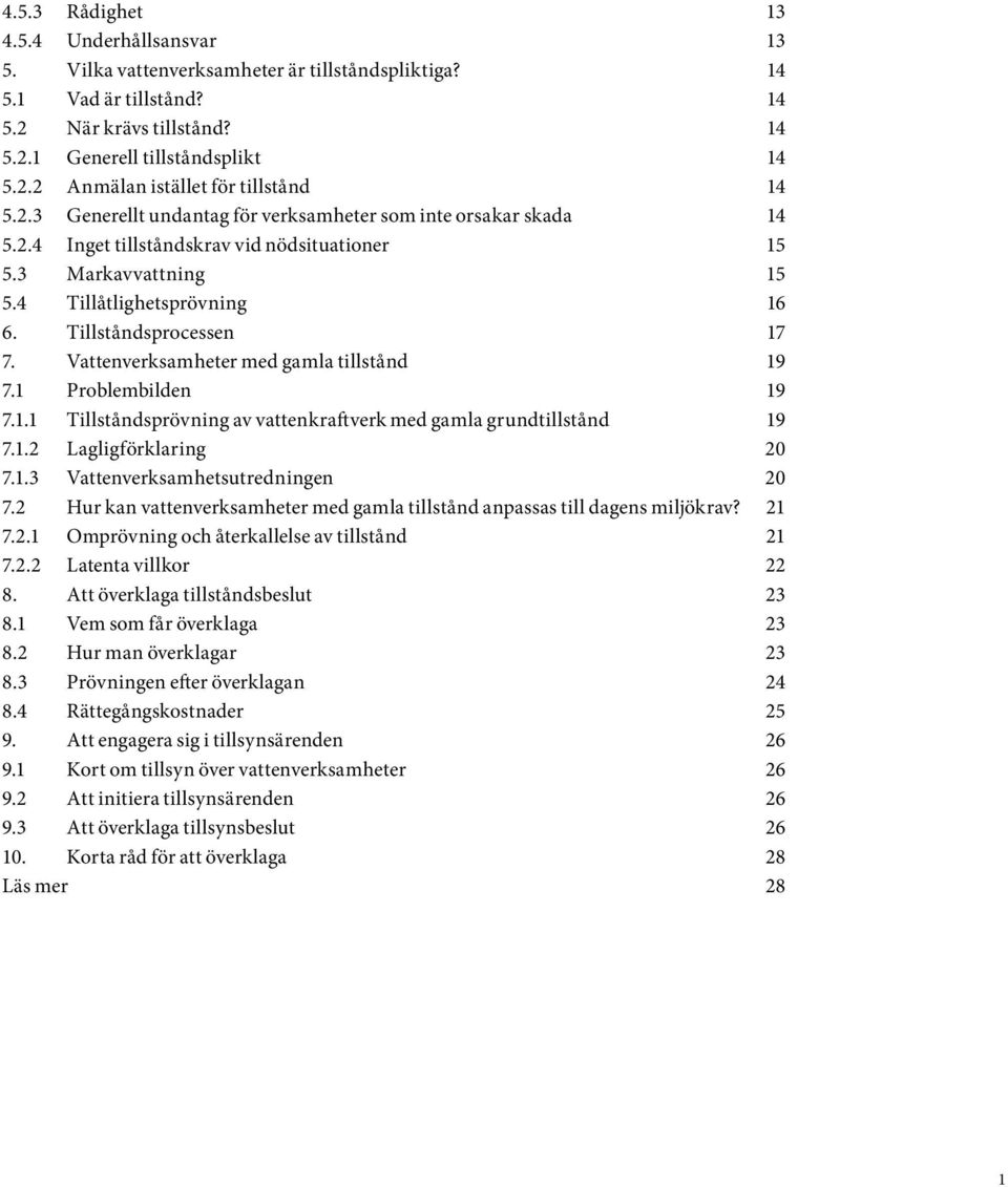 Vattenverksamheter med gamla tillstånd 19 7.1 Problembilden 19 7.1.1 Tillståndsprövning av vattenkraftverk med gamla grundtillstånd 19 7.1.2 Lagligförklaring 20 7.1.3 Vattenverksamhetsutredningen 20 7.