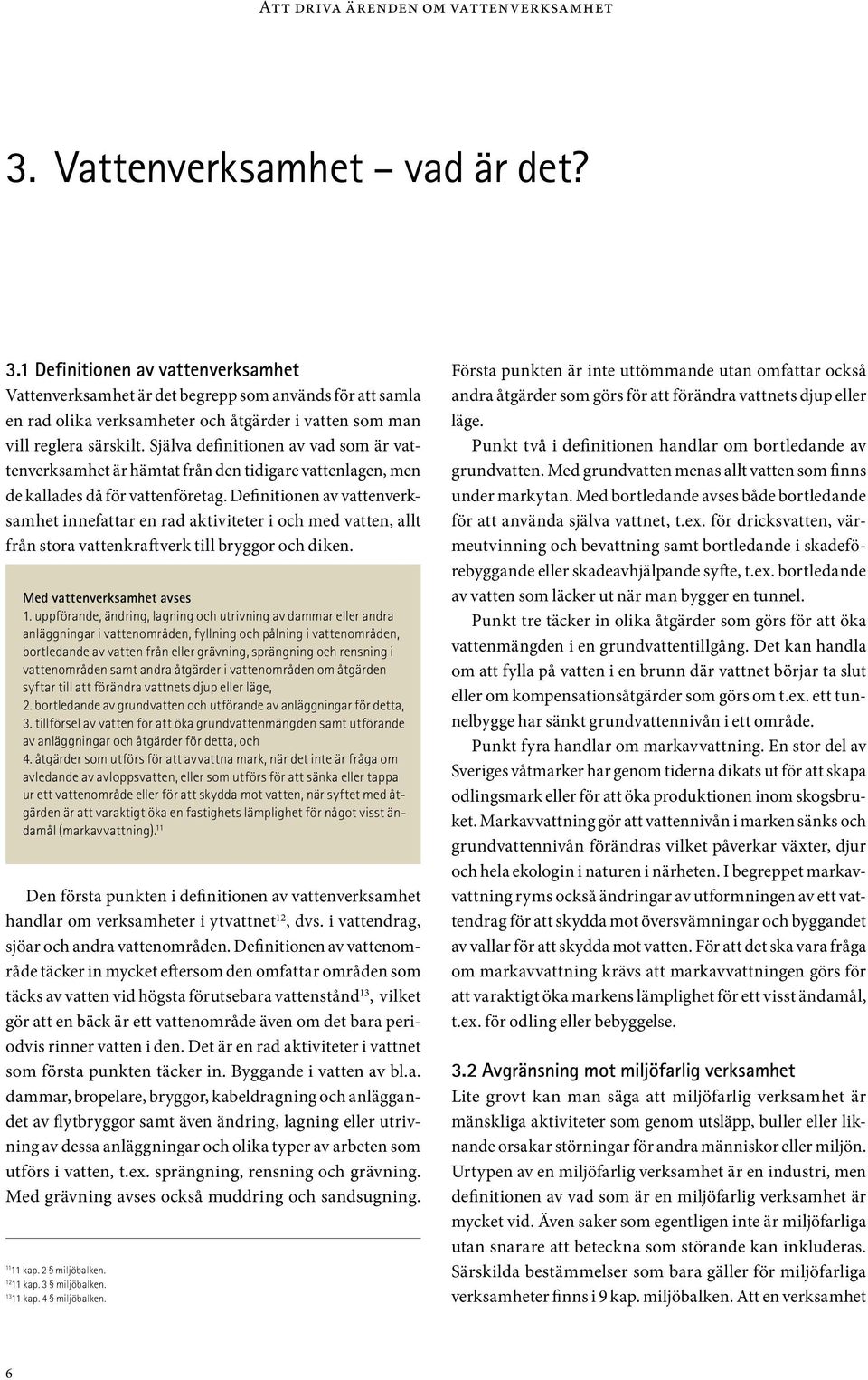 Själva definitionen av vad som är vattenverksamhet är hämtat från den tidigare vattenlagen, men de kallades då för vattenföretag.