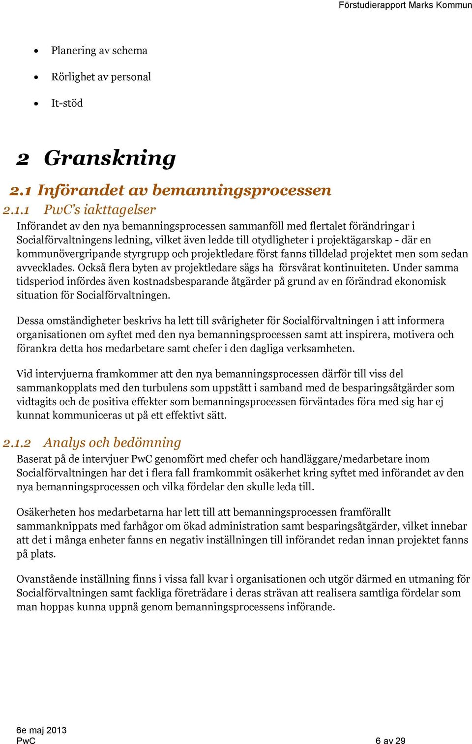 1 PwC s iakttagelser Införandet av den nya bemanningsprocessen sammanföll med flertalet förändringar i Socialförvaltningens ledning, vilket även ledde till otydligheter i projektägarskap - där en