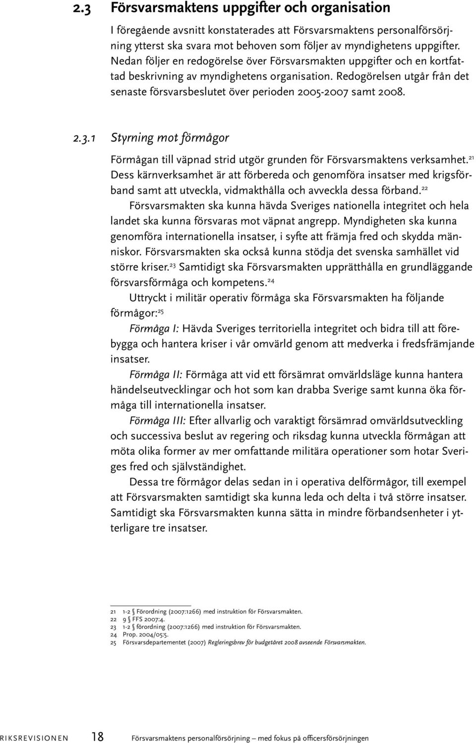 Redogörelsen utgår från det senaste försvarsbeslutet över perioden 2005-2007 samt 2008. 2.3.1 Styrning mot förmågor Förmågan till väpnad strid utgör grunden för Försvarsmaktens verksamhet.