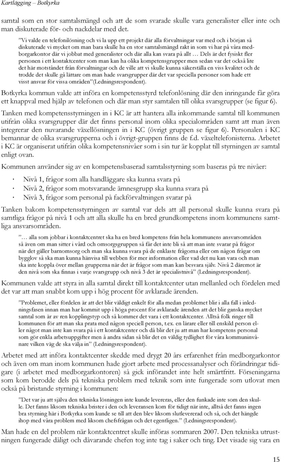 medborgarkontor där vi jobbat med generalister och där alla kan svara på allt Dels är det fysiskt fler personen i ett kontaktcenter som man kan ha olika kompetensgrupper men sedan var det också lite