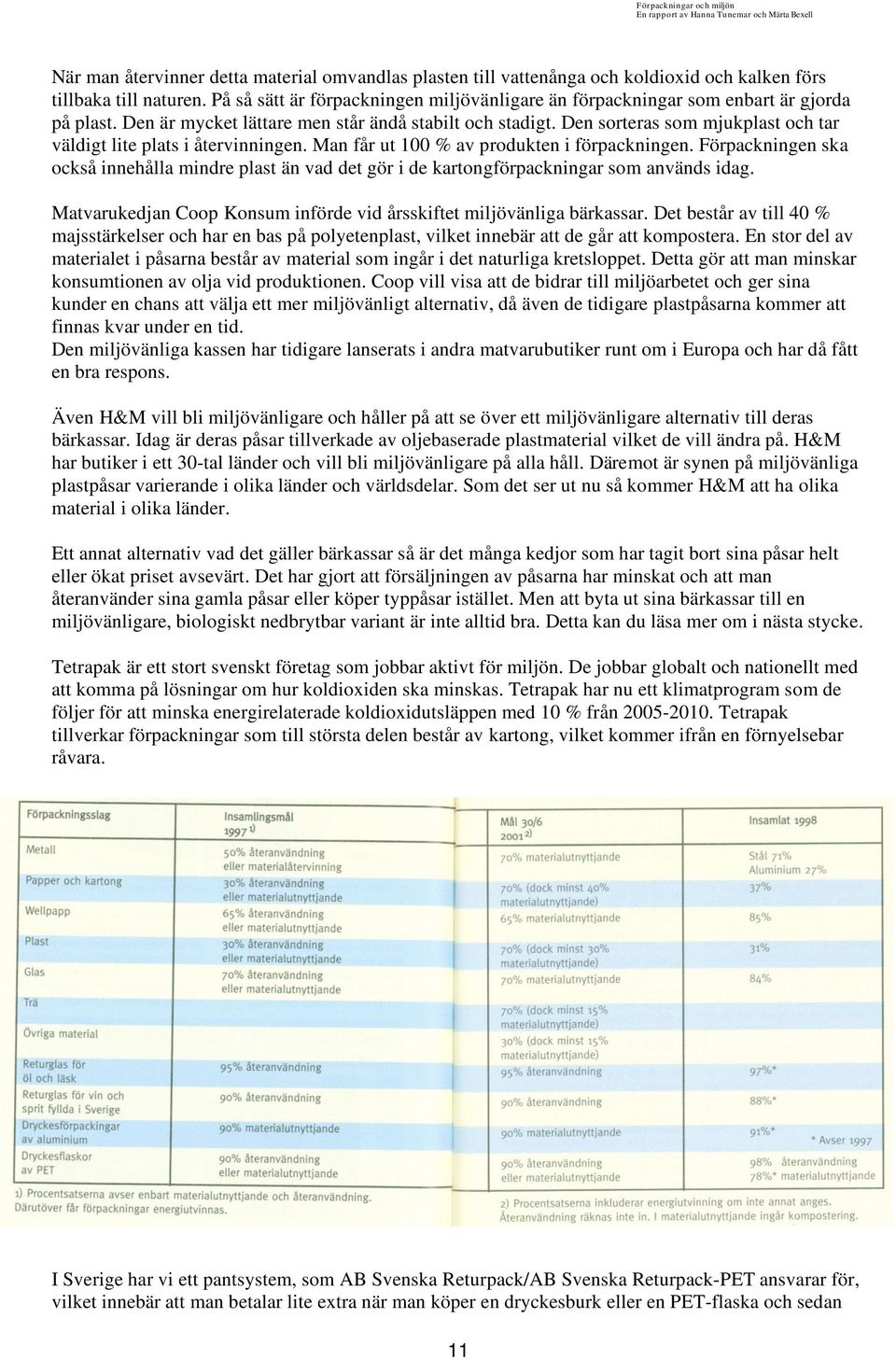 Den sorteras som mjukplast och tar väldigt lite plats i återvinningen. Man får ut 100 % av produkten i förpackningen.