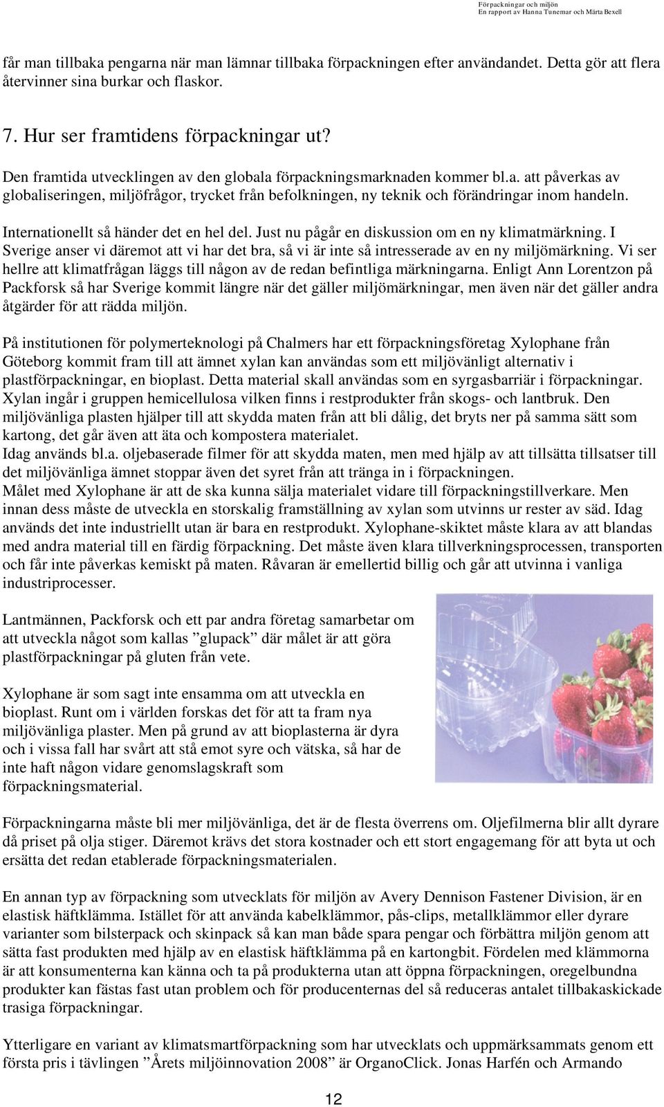Internationellt så händer det en hel del. Just nu pågår en diskussion om en ny klimatmärkning. I Sverige anser vi däremot att vi har det bra, så vi är inte så intresserade av en ny miljömärkning.