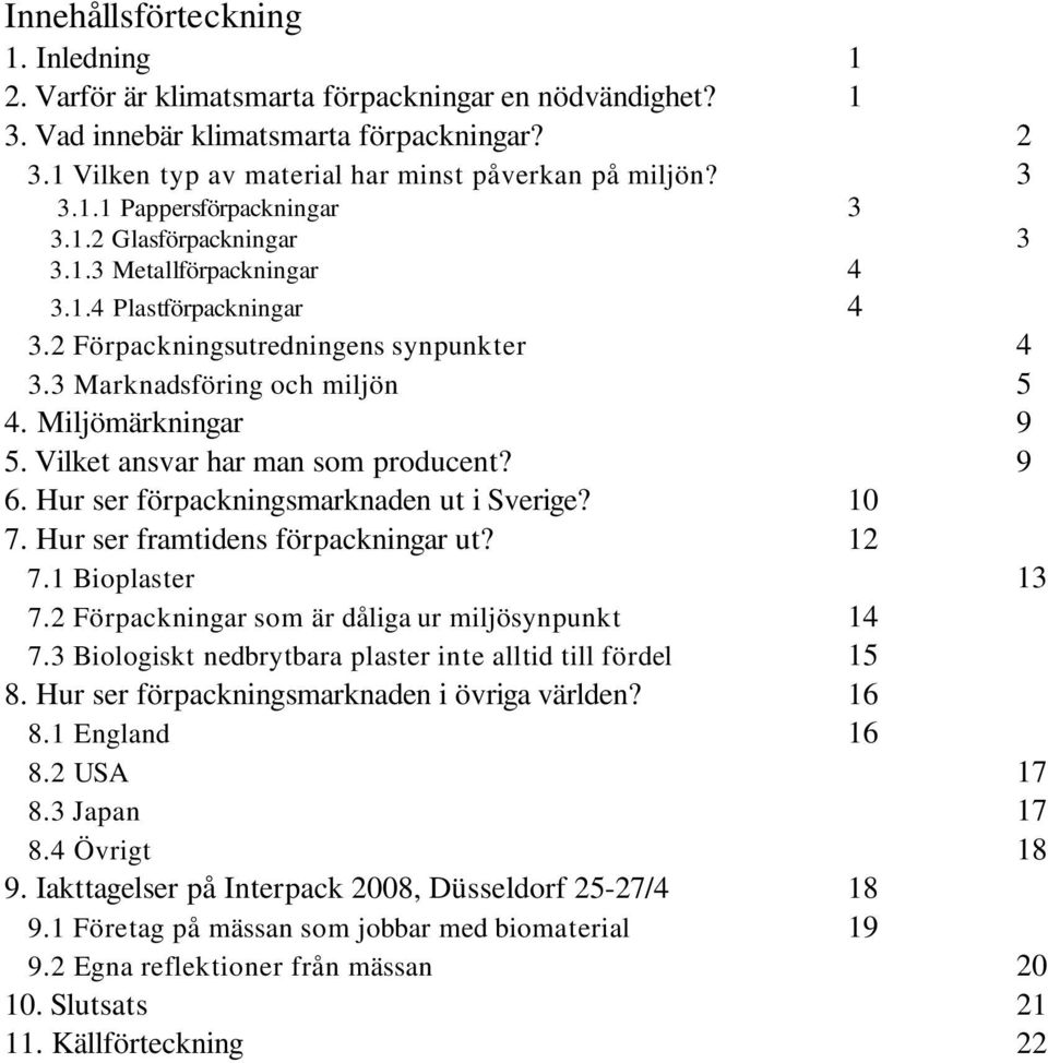 Miljömärkningar 9 5. Vilket ansvar har man som producent? 9 6. Hur ser förpackningsmarknaden ut i Sverige? 10 7. Hur ser framtidens förpackningar ut? 12 7.1 Bioplaster 13 7.