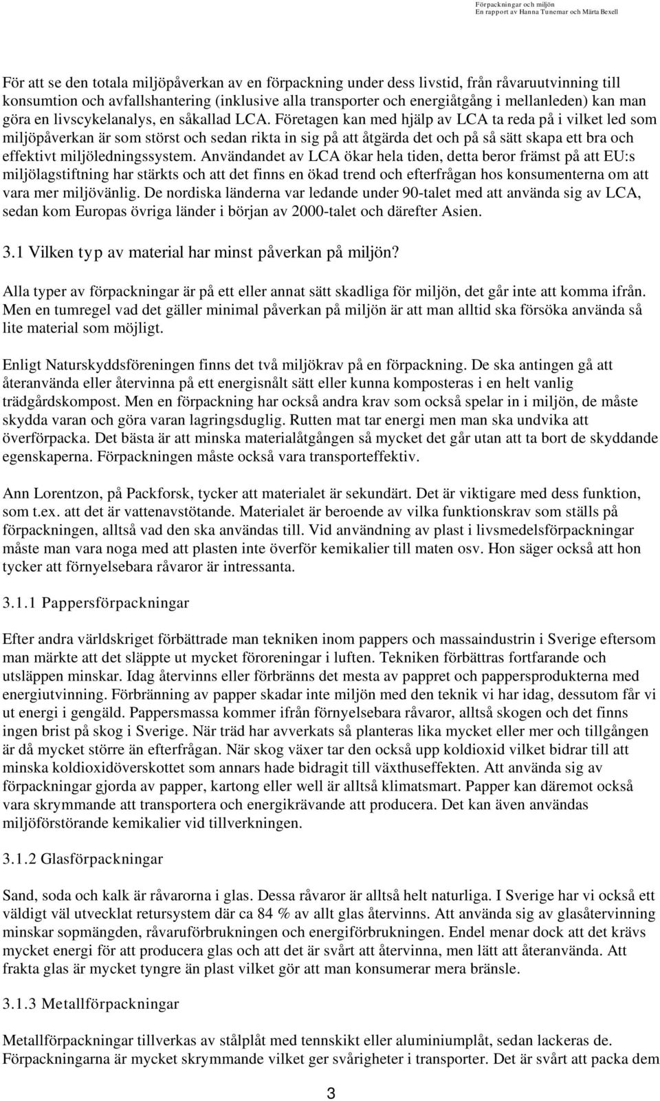 Företagen kan med hjälp av LCA ta reda på i vilket led som miljöpåverkan är som störst och sedan rikta in sig på att åtgärda det och på så sätt skapa ett bra och effektivt miljöledningssystem.