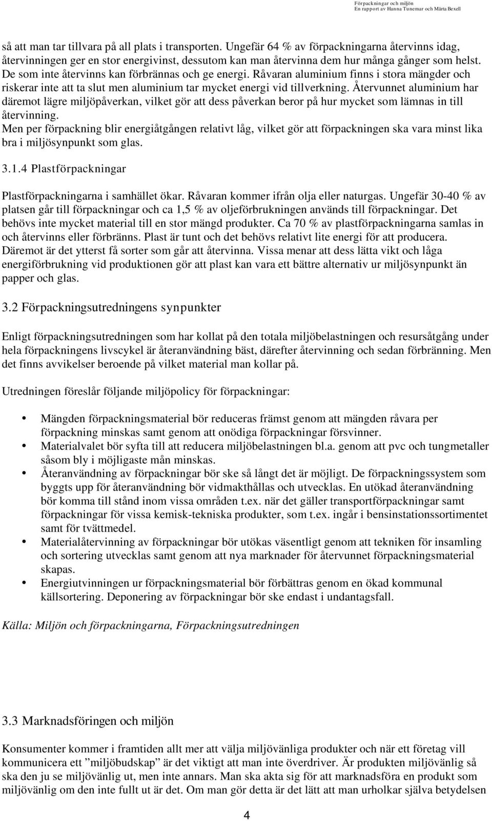 Återvunnet aluminium har däremot lägre miljöpåverkan, vilket gör att dess påverkan beror på hur mycket som lämnas in till återvinning.