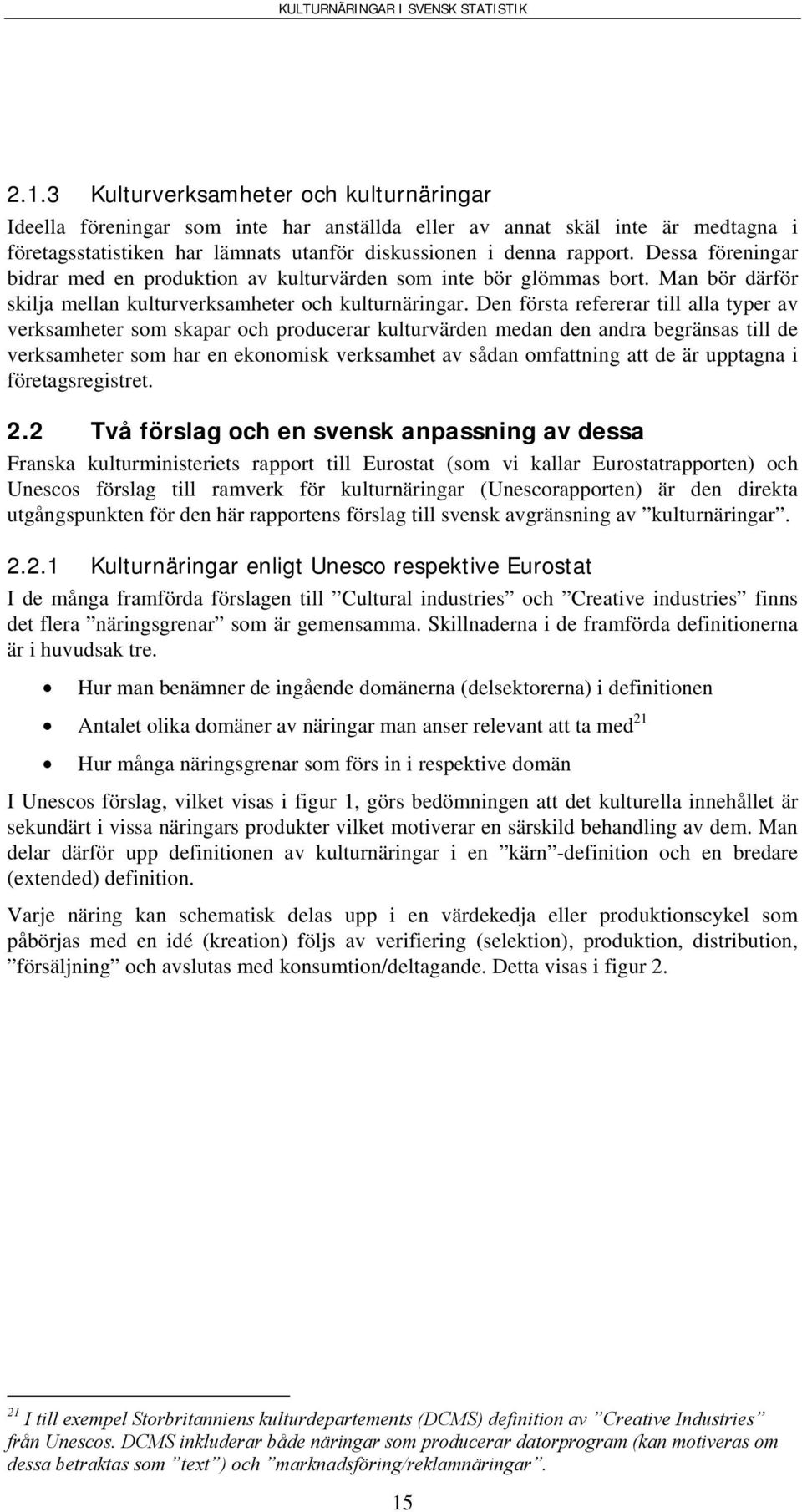 Den första refererar till alla typer av verksamheter som skapar och producerar kulturvärden medan den andra begränsas till de verksamheter som har en ekonomisk verksamhet av sådan omfattning att de