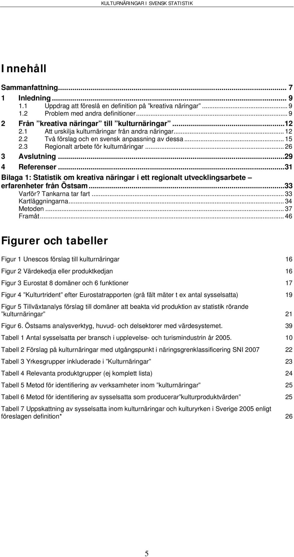 ..31 Bilaga 1: Statistik om kreativa näringar i ett regionalt utvecklingsarbete erfarenheter från Östsam...33 Varför? Tankarna tar fart... 33 Kartläggningarna... 34 Metoden... 37 Framåt.