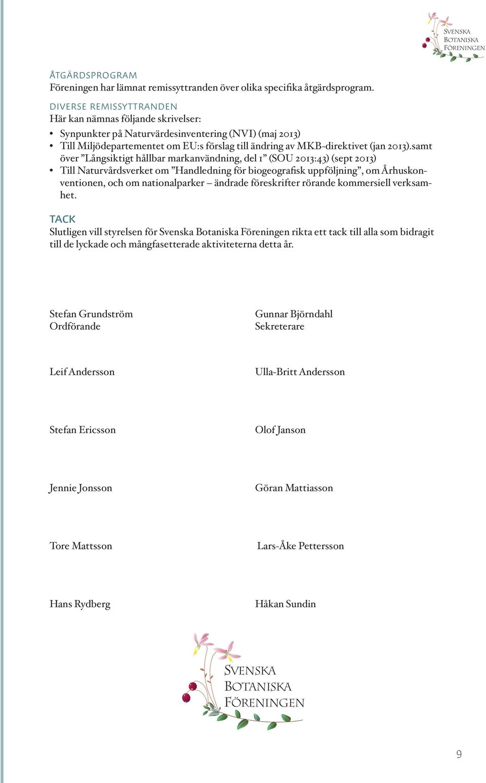 samt över Långsiktigt hållbar markanvändning, del 1 (SOU 2013:43) (sept 2013) Till Naturvårdsverket om Handledning för biogeografisk uppföljning, om Århuskonventionen, och om nationalparker ändrade