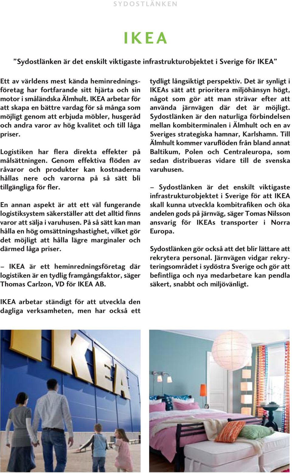 Logistiken har flera direkta effekter på målsättningen. Genom effektiva flöden av råvaror och produkter kan kostnaderna hållas nere och varorna på så sätt bli tillgängliga för fler.