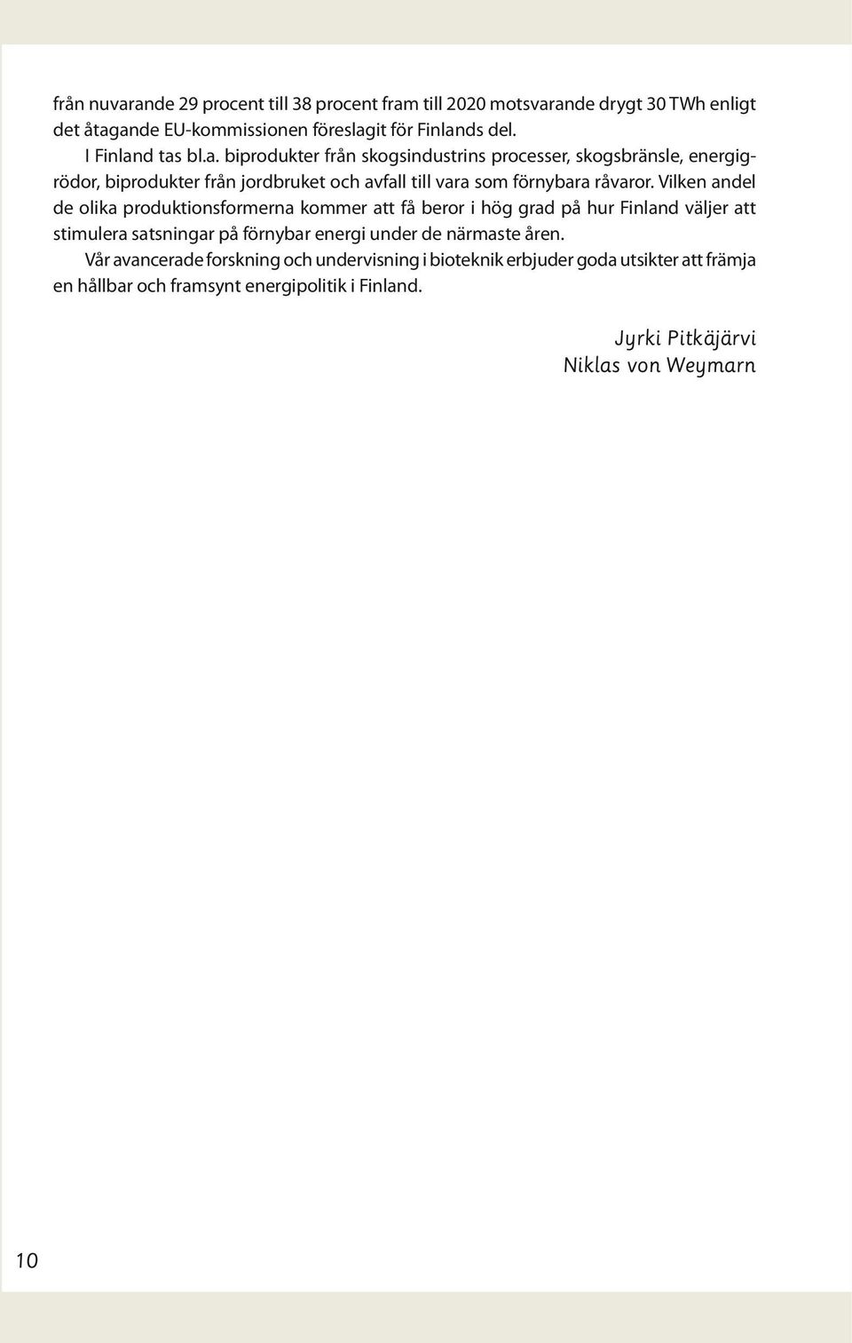 Vilken andel de olika produktionsformerna kommer att få beror i hög grad på hur Finland väljer att stimulera satsningar på förnybar energi under de närmaste åren.