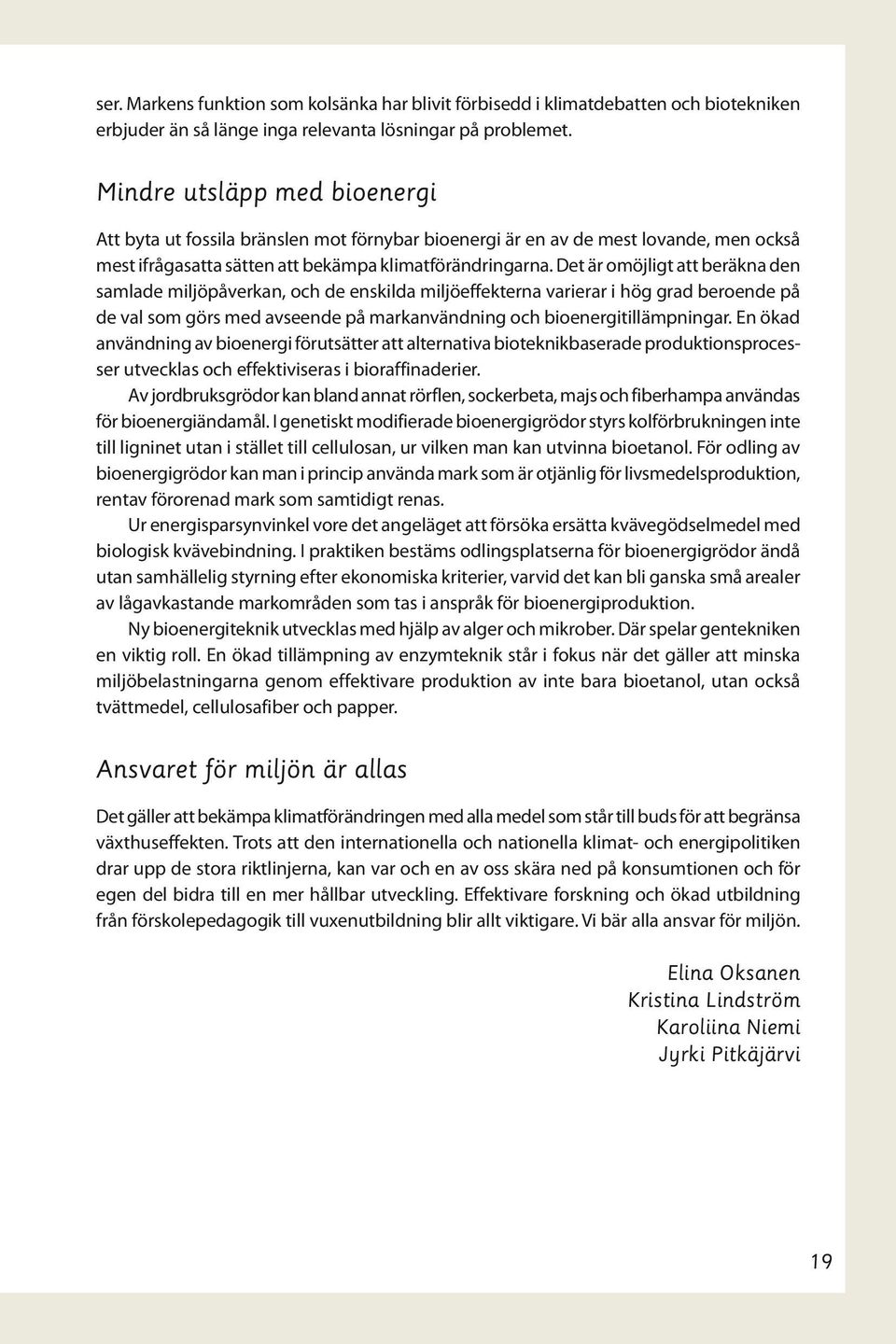 Det är omöjligt att beräkna den samlade miljöpåverkan, och de enskilda miljöeffekterna varierar i hög grad beroende på de val som görs med avseende på markanvändning och bioenergitillämpningar.