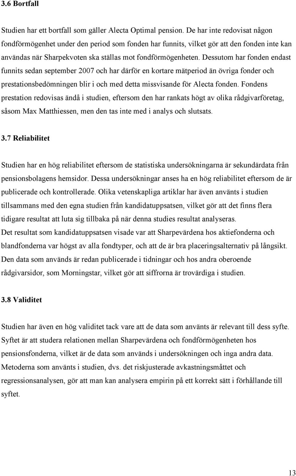 Dessutom har fonden endast funnits sedan september 2007 och har därför en kortare mätperiod än övriga fonder och prestationsbedömningen blir i och med detta missvisande för Alecta fonden.