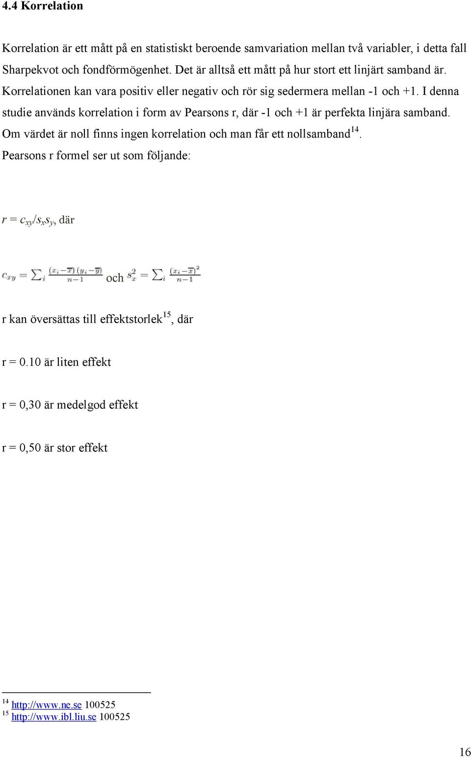 I denna studie används korrelation i form av Pearsons r, där -1 och +1 är perfekta linjära samband. Om värdet är noll finns ingen korrelation och man får ett nollsamband 14.