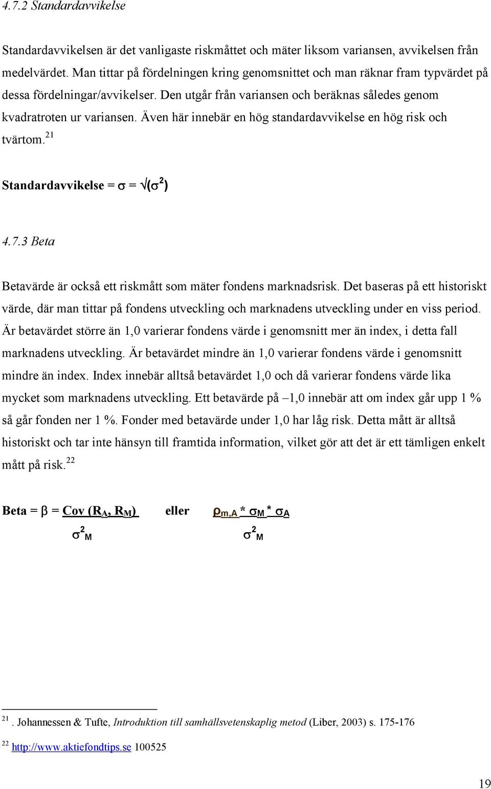 Även här innebär en hög standardavvikelse en hög risk och tvärtom. 21 Standardavvikelse = σ = (σ 2 ) 4.7.3 Beta Betavärde är också ett riskmått som mäter fondens marknadsrisk.