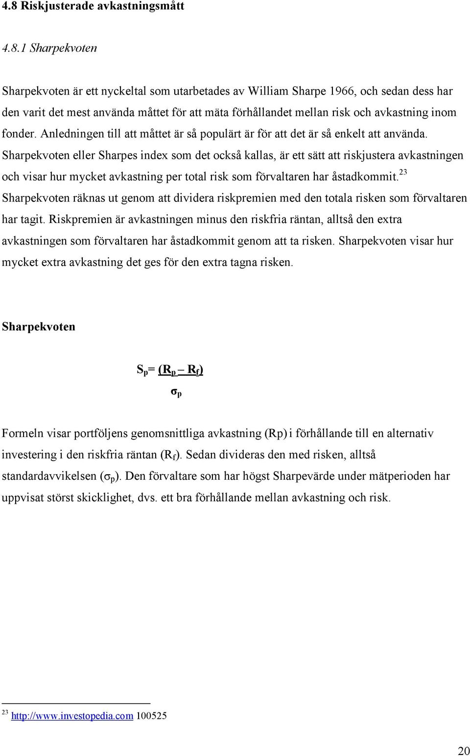 Sharpekvoten eller Sharpes index som det också kallas, är ett sätt att riskjustera avkastningen och visar hur mycket avkastning per total risk som förvaltaren har åstadkommit.