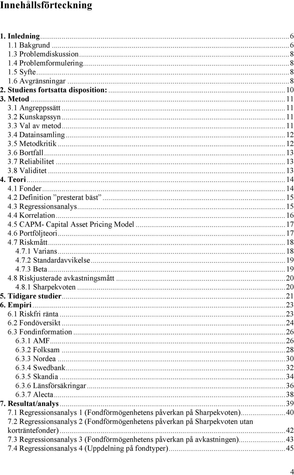 1 Fonder...14 4.2 Definition presterat bäst...15 4.3 Regressionsanalys...15 4.4 Korrelation...16 4.5 CAPM- Capital Asset Pricing Model...17 4.6 Portföljteori...17 4.7 Riskmått...18 4.7.1 Varians...18 4.7.2 Standardavvikelse.