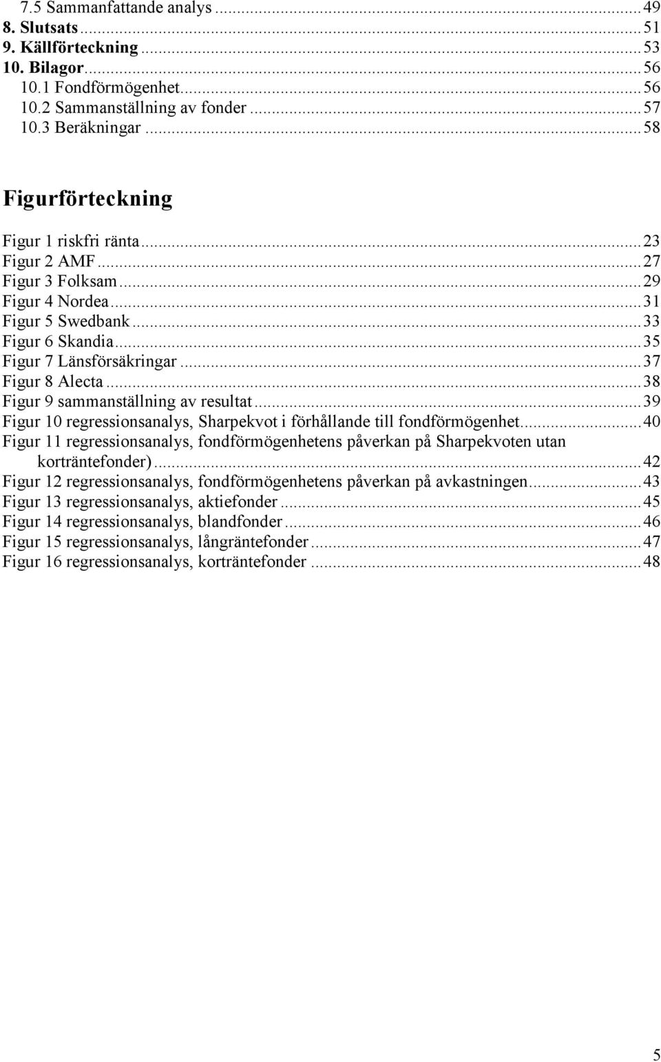 ..38 Figur 9 sammanställning av resultat...39 Figur 10 regressionsanalys, Sharpekvot i förhållande till fondförmögenhet.