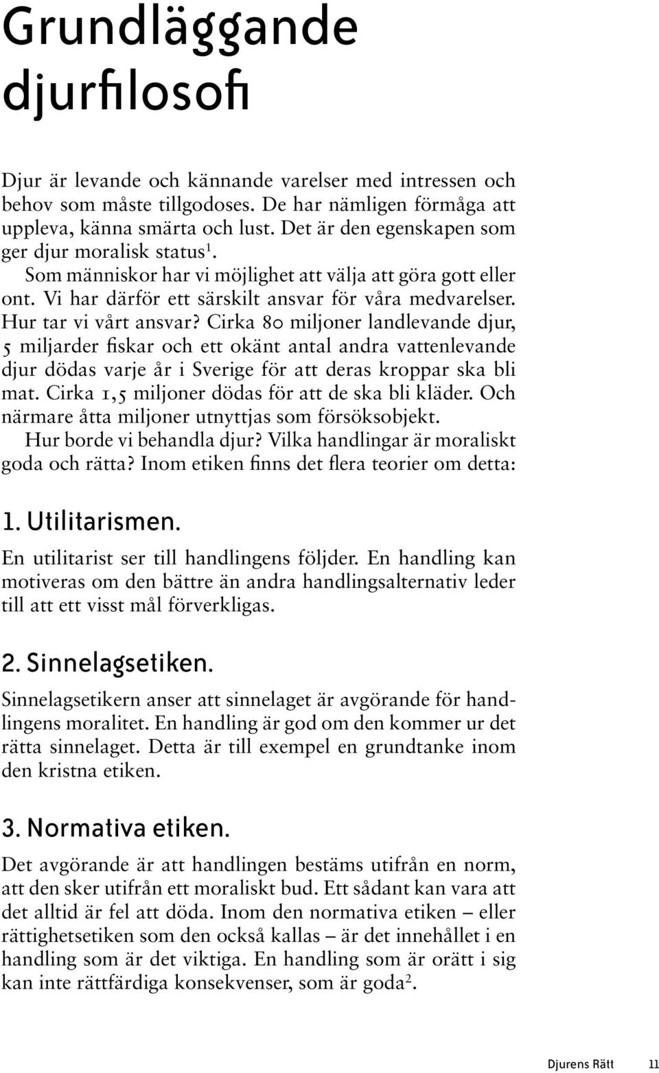 Cirka 80 miljoner landlevande djur, 5 miljarder fiskar och ett okänt antal andra vattenlevande djur dödas varje år i Sverige för att deras kroppar ska bli mat.