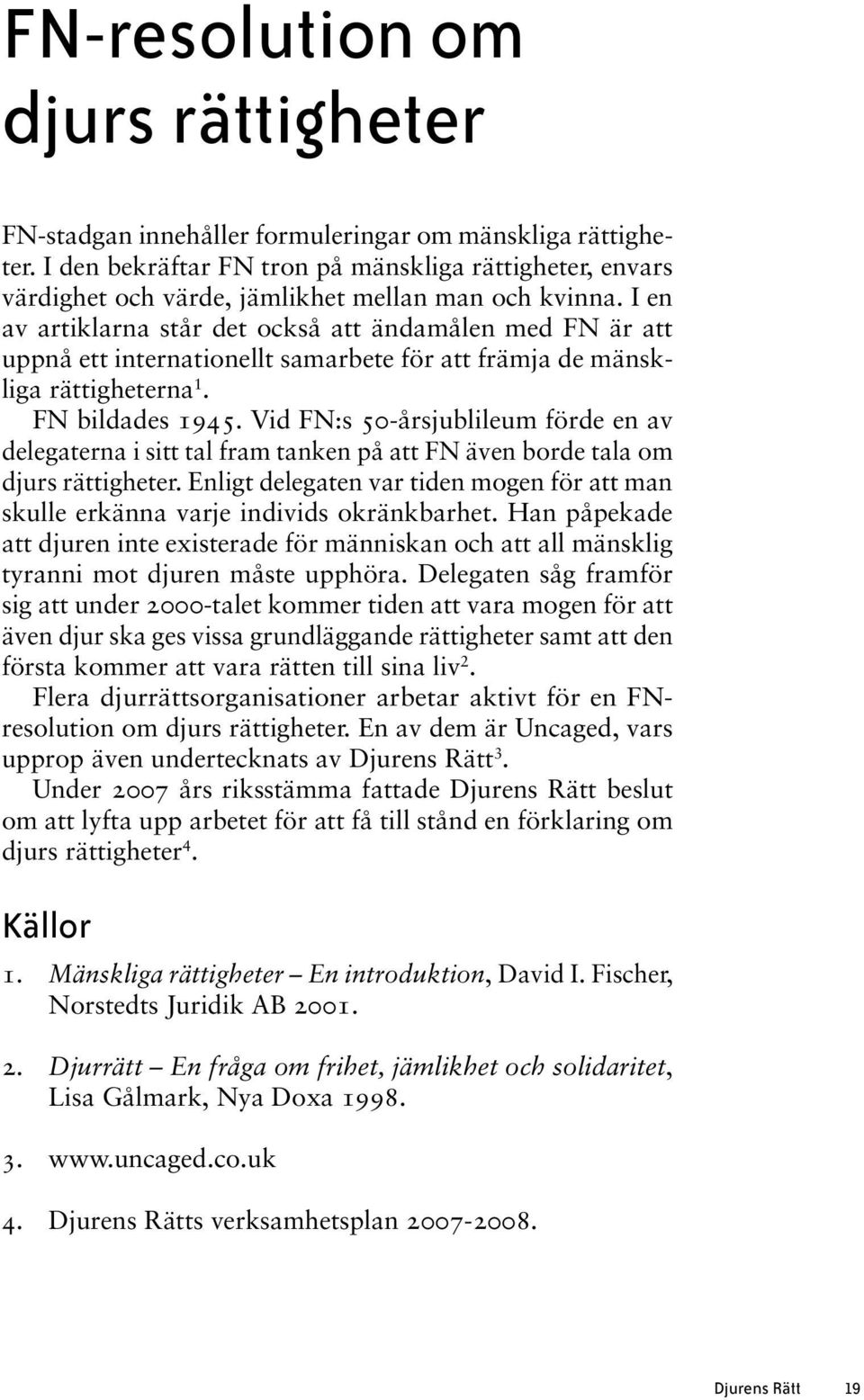 I en av artiklarna står det också att ändamålen med FN är att uppnå ett internationellt samarbete för att främja de mänskliga rättigheterna 1. FN bildades 1945.