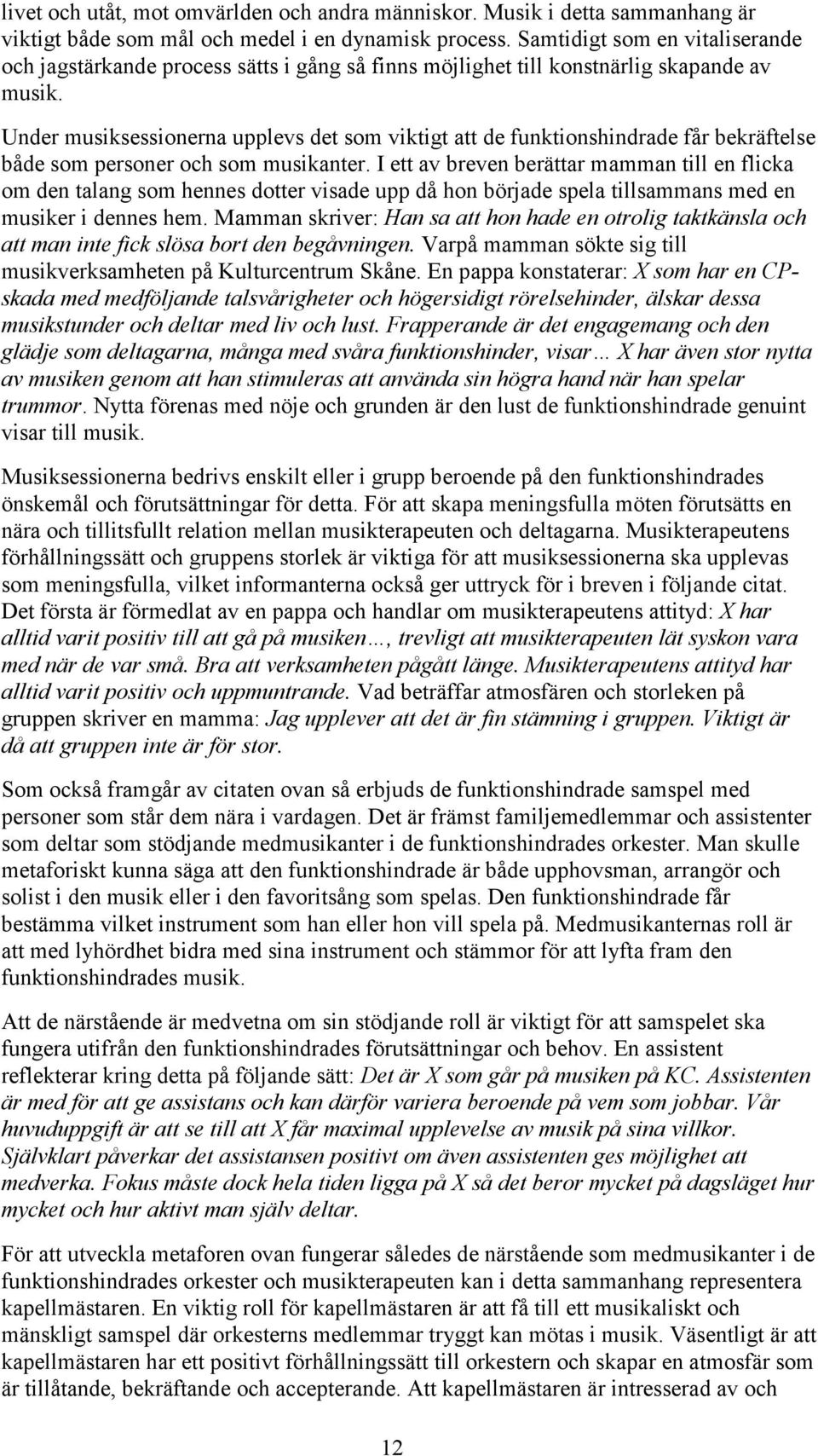 Under musiksessionerna upplevs det som viktigt att de funktionshindrade får bekräftelse både som personer och som musikanter.