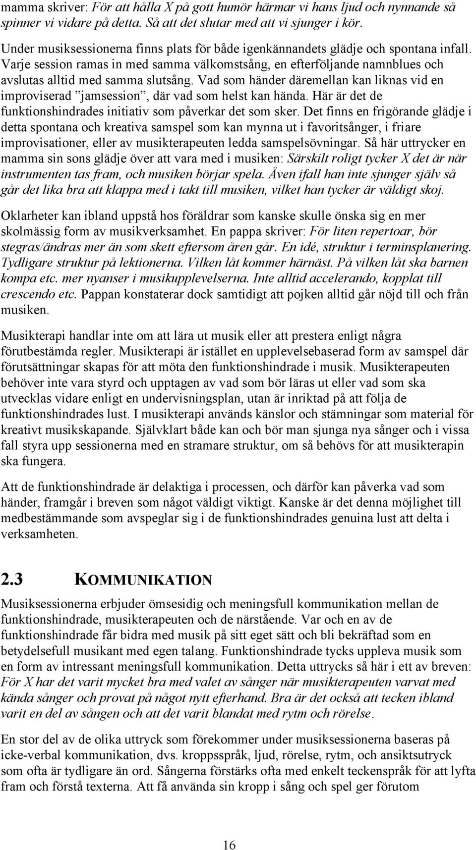 Vad som händer däremellan kan liknas vid en improviserad jamsession, där vad som helst kan hända. Här är det de funktionshindrades initiativ som påverkar det som sker.