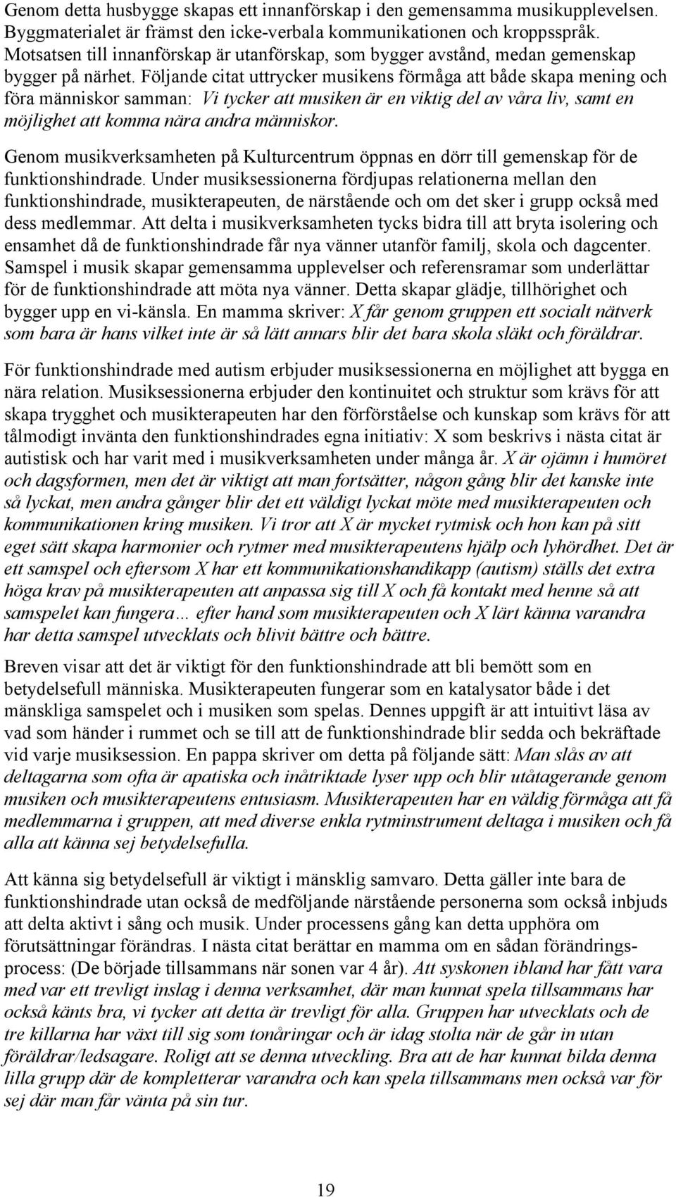 Följande citat uttrycker musikens förmåga att både skapa mening och föra människor samman: Vi tycker att musiken är en viktig del av våra liv, samt en möjlighet att komma nära andra människor.