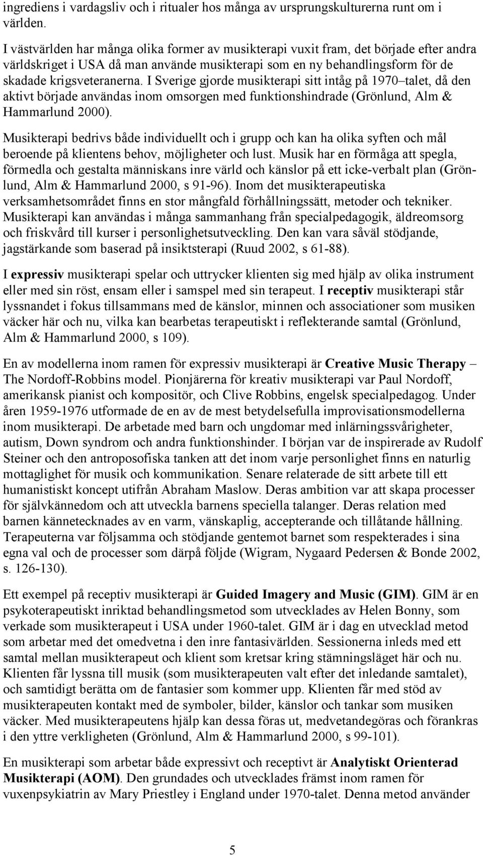 I Sverige gjorde musikterapi sitt intåg på 1970 talet, då den aktivt började användas inom omsorgen med funktionshindrade (Grönlund, Alm & Hammarlund 2000).