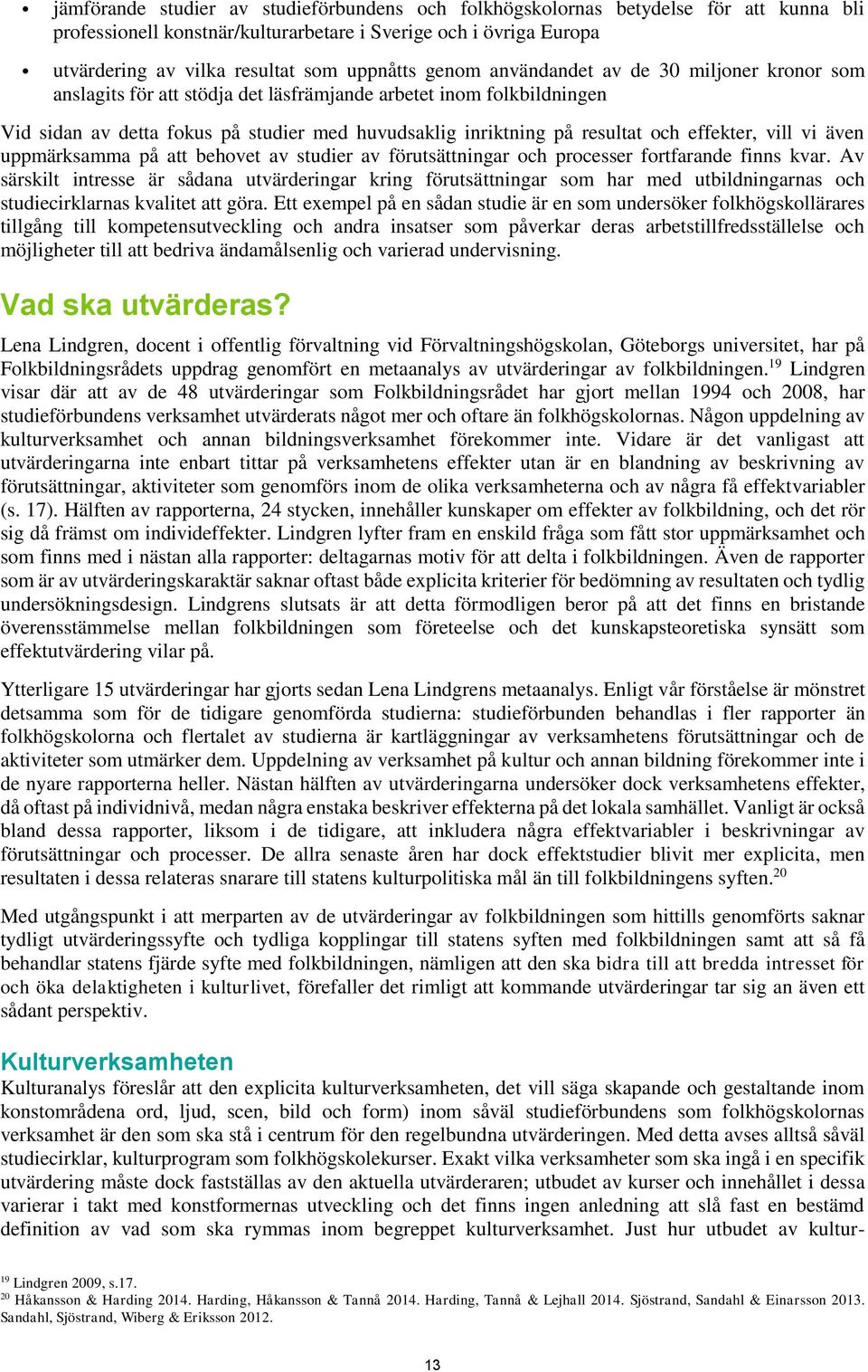 effekter, vill vi även uppmärksamma på att behovet av studier av förutsättningar och processer fortfarande finns kvar.