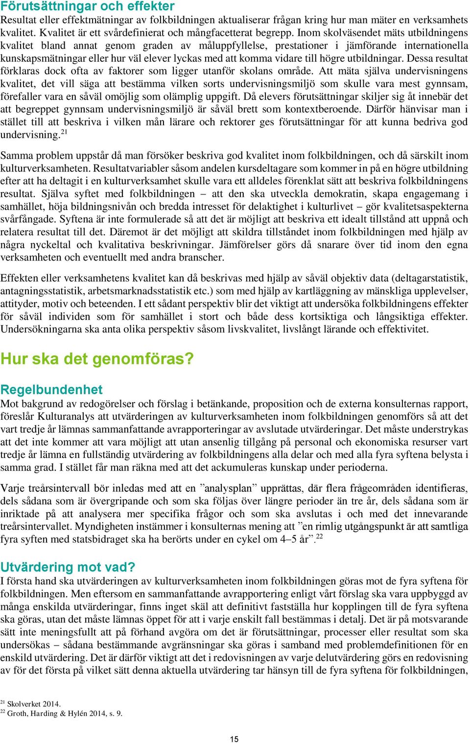 Inom skolväsendet mäts utbildningens kvalitet bland annat genom graden av måluppfyllelse, prestationer i jämförande internationella kunskapsmätningar eller hur väl elever lyckas med att komma vidare