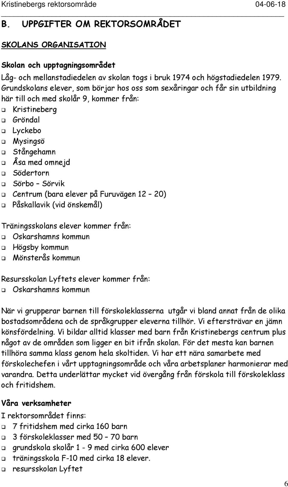 Sörvik Centrum (bara elever på Furuvägen 12 20) Påskallavik (vid önskemål) Träningsskolans elever kommer från: Oskarshamns kommun Högsby kommun Mönsterås kommun Resursskolan Lyftets elever kommer