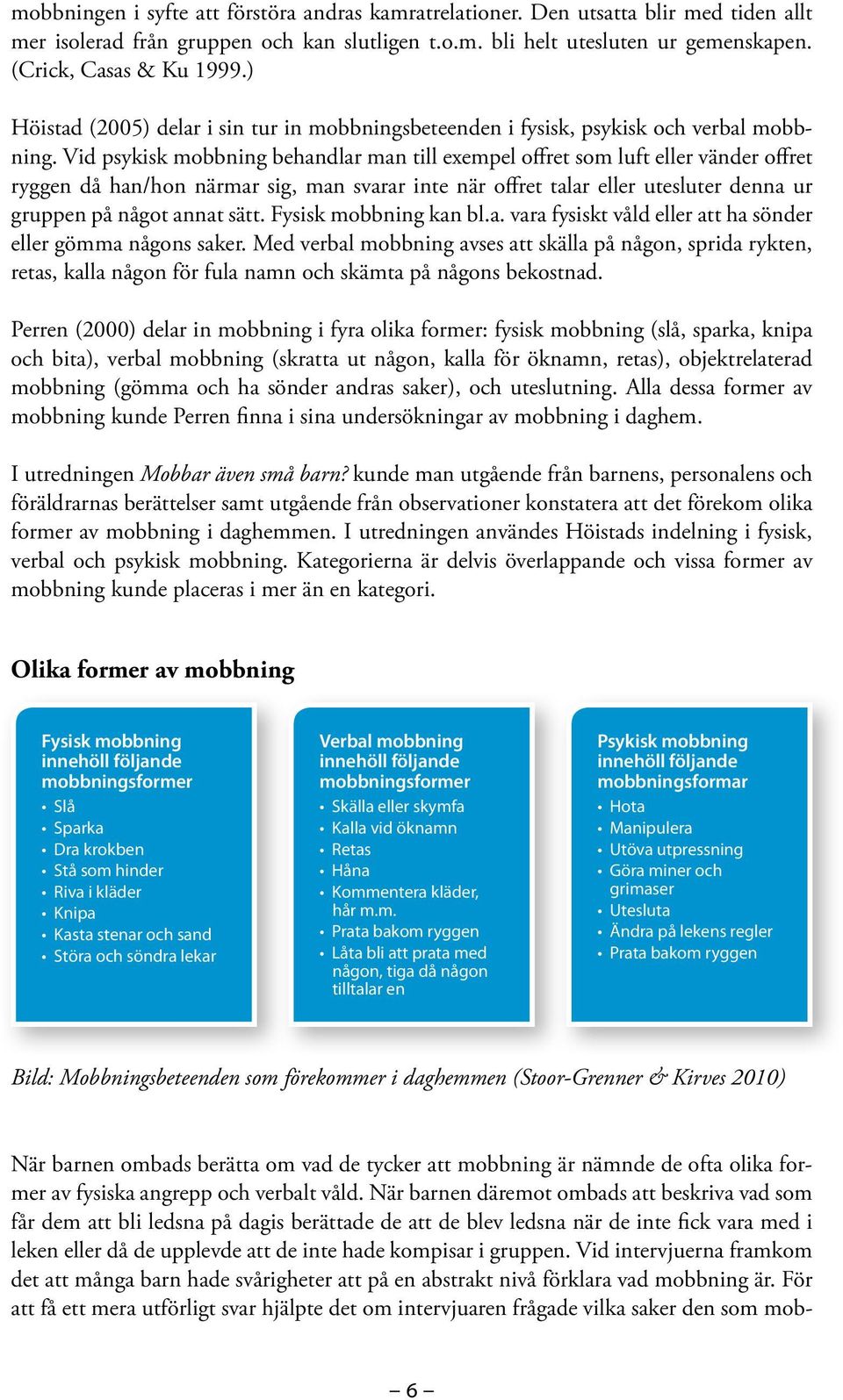 Vid psykisk mobbning behandlar man till exempel offret som luft eller vänder offret ryggen då han/hon närmar sig, man svarar inte när offret talar eller utesluter denna ur gruppen på något annat sätt.