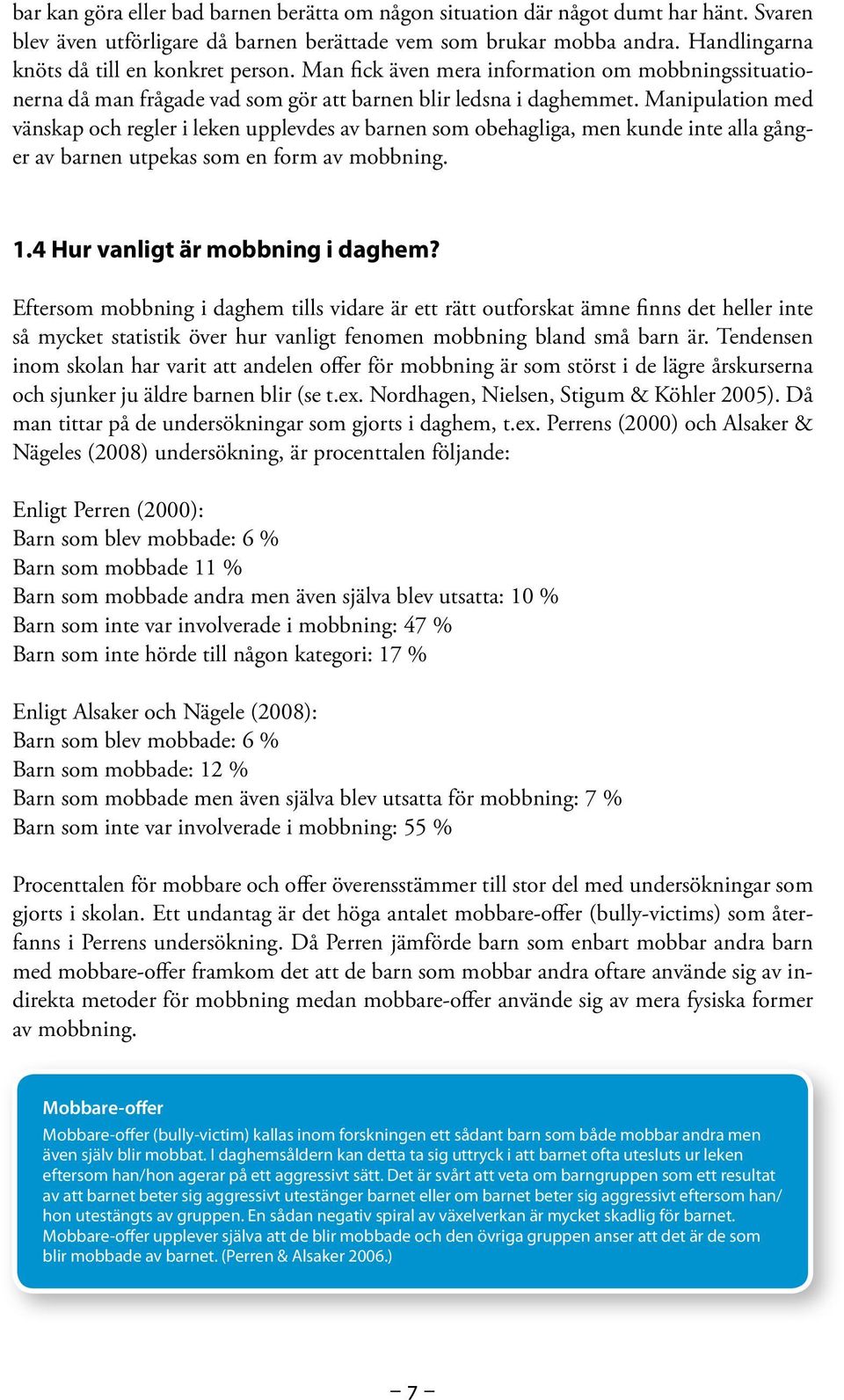 Manipulation med vänskap och regler i leken upplevdes av barnen som obehagliga, men kunde inte alla gånger av barnen utpekas som en form av mobbning. 1.4 Hur vanligt är mobbning i daghem?