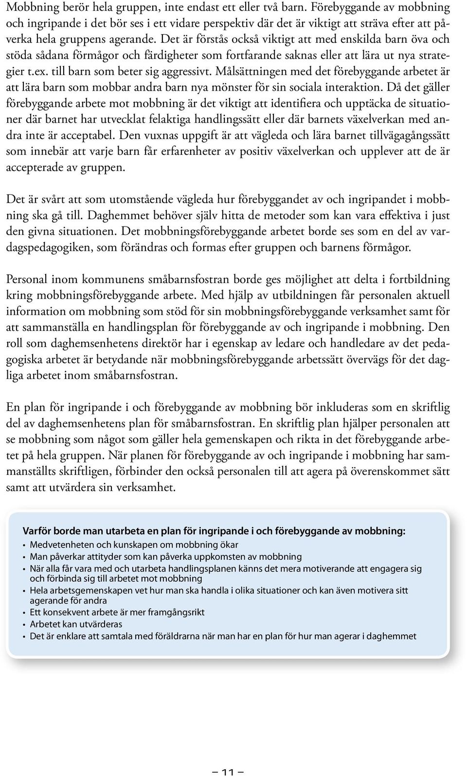 Det är förstås också viktigt att med enskilda barn öva och stöda sådana förmågor och färdigheter som fortfarande saknas eller att lära ut nya strategier t.ex. till barn som beter sig aggressivt.