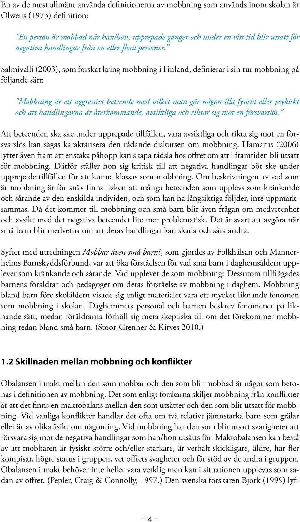 Salmivalli (2003), som forskat kring mobbning i Finland, definierar i sin tur mobbning på följande sätt: Mobbning är ett aggressivt beteende med vilket man gör någon illa fysiskt eller psykiskt och