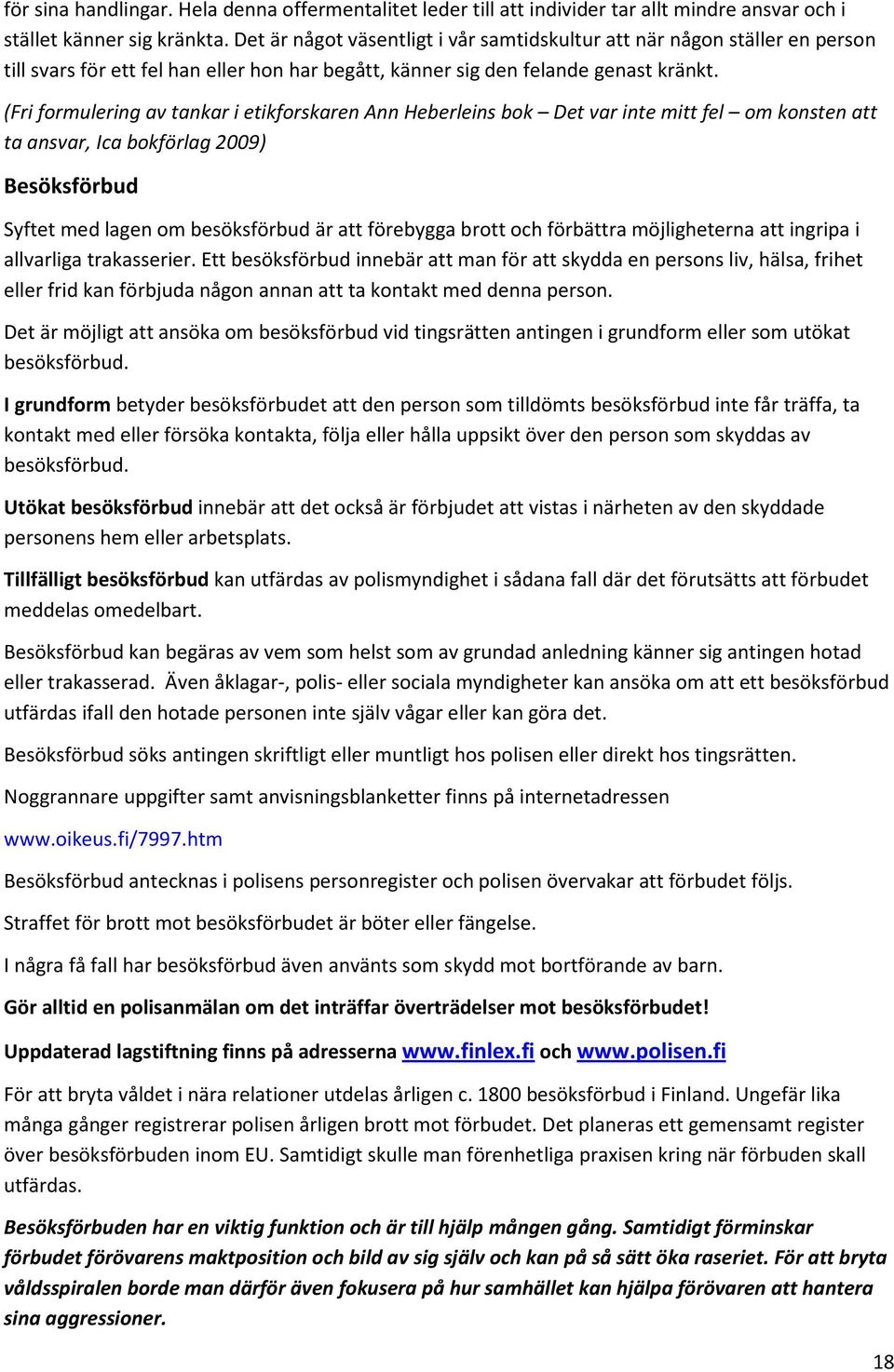 (Fri formulering av tankar i etikforskaren Ann Heberleins bok Det var inte mitt fel om konsten att ta ansvar, Ica bokförlag 2009) Besöksförbud Syftet med lagen om besöksförbud är att förebygga brott