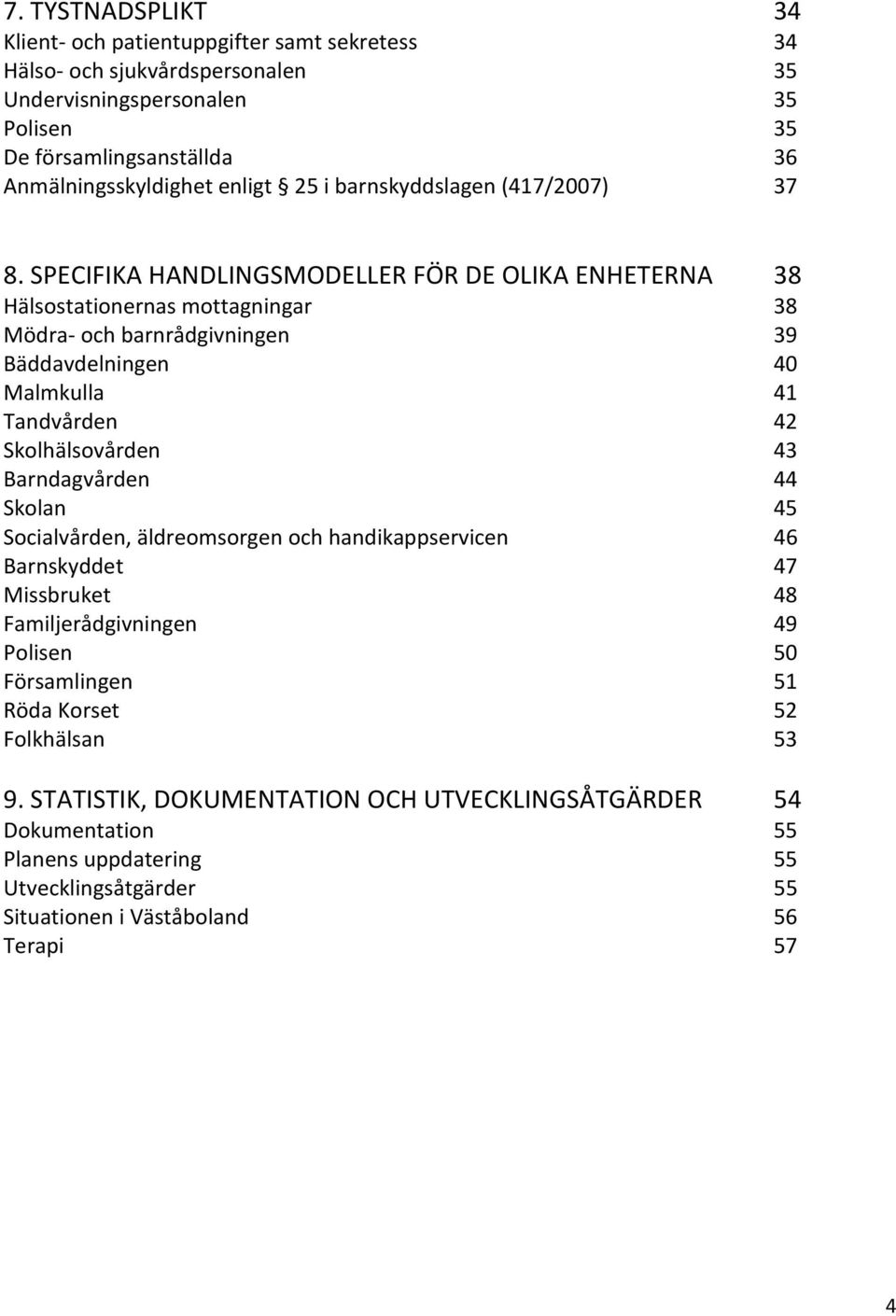 SPECIFIKA HANDLINGSMODELLER FÖR DE OLIKA ENHETERNA 38 Hälsostationernas mottagningar 38 Mödra- och barnrådgivningen 39 Bäddavdelningen 40 Malmkulla 41 Tandvården 42 Skolhälsovården 43