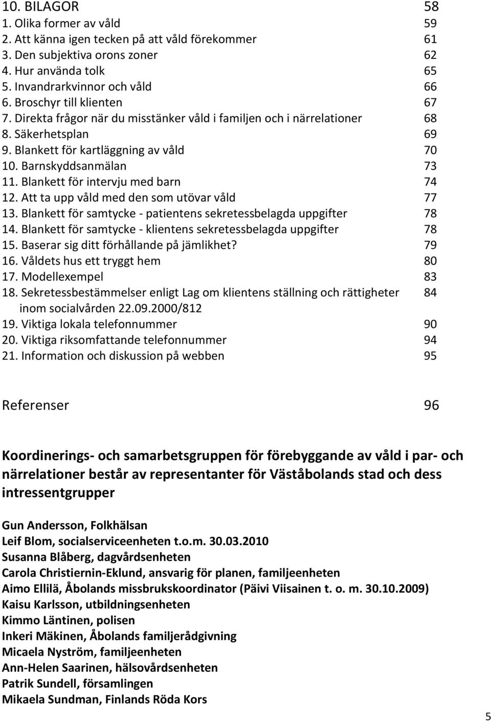 Blankett för intervju med barn 74 12. Att ta upp våld med den som utövar våld 77 13. Blankett för samtycke - patientens sekretessbelagda uppgifter 78 14.