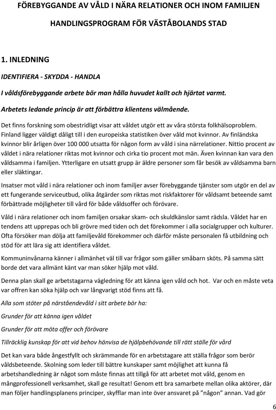 Det finns forskning som obestridligt visar att våldet utgör ett av våra största folkhälsoproblem. Finland ligger väldigt dåligt till i den europeiska statistiken över våld mot kvinnor.