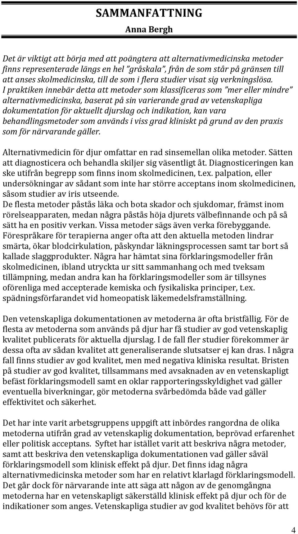 I praktiken innebär detta att metoder som klassificeras som mer eller mindre alternativmedicinska, baserat på sin varierande grad av vetenskapliga dokumentation för aktuellt djurslag och indikation,