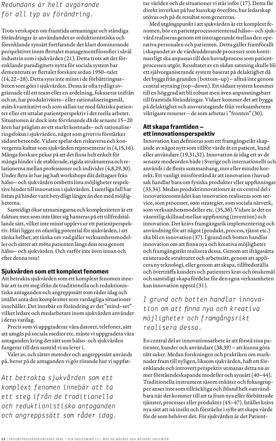 managementfilosofier i såväl industrin som i sjukvården (21). Detta trots att det förenklande paradigmets nytta för sociala system har dementerats av flertalet forskare sedan 1950 talet (14, 22 28).