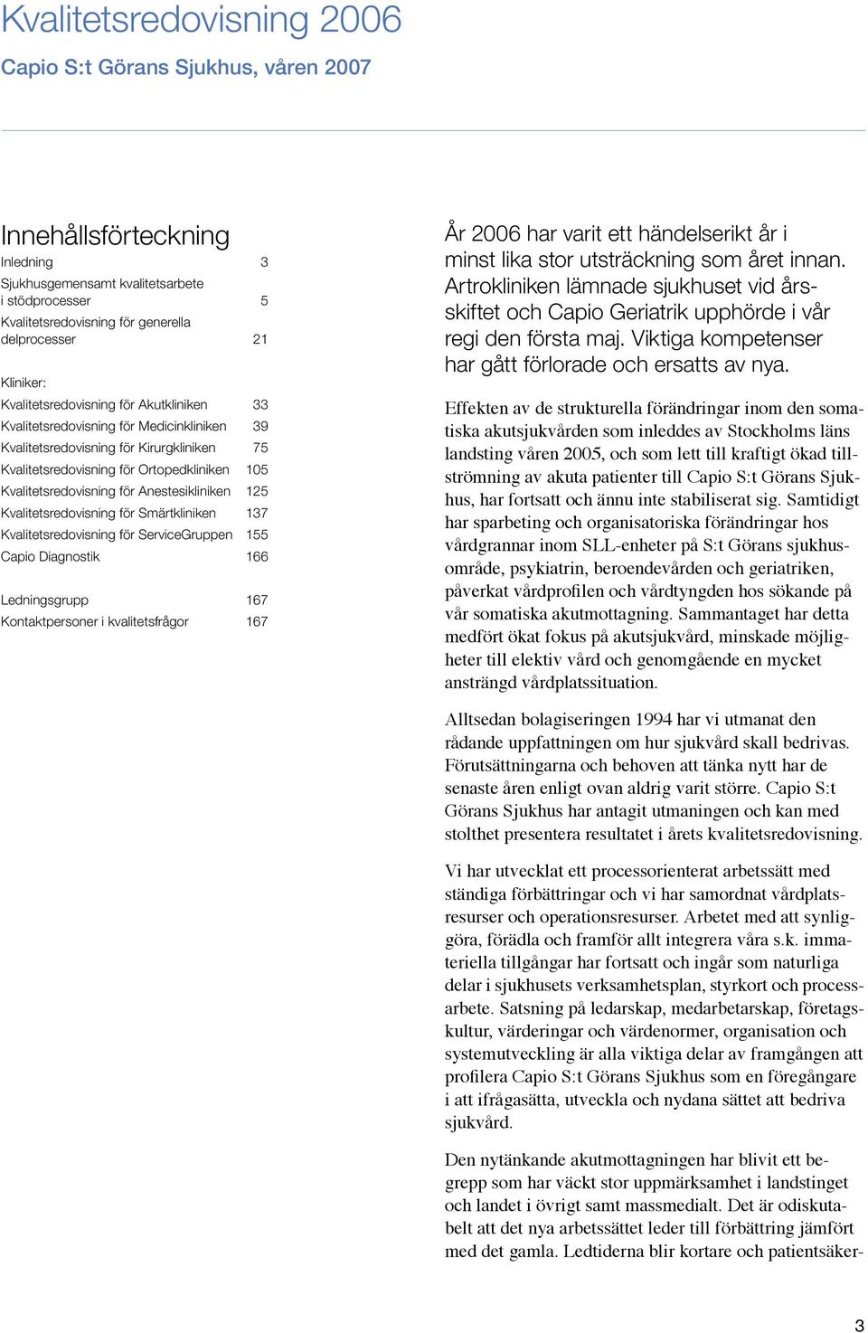 Kvalitetsredovisning för Anestesikliniken 125 Kvalitetsredovisning för Smärtkliniken 137 Kvalitetsredovisning för ServiceGruppen 155 Capio Diagnostik 166 Ledningsgrupp 167 Kontaktpersoner i