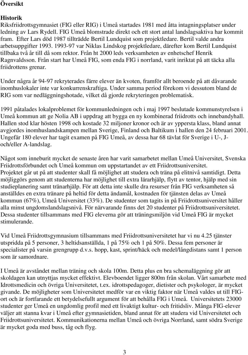 1993-97 var Niklas Lindskog projektledare, därefter kom Bertil Lundquist tillbaka två år till då som rektor. Från ht 2000 leds verksamheten av enhetschef Henrik Ragnvaldsson.