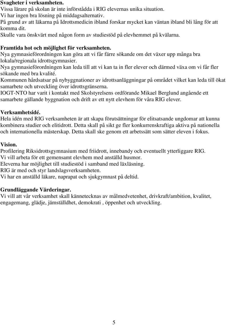 Framtida hot och möjlighet för verksamheten. Nya gymnasieförordningen kan göra att vi får färre sökande om det växer upp många bra lokala/regionala idrottsgymnasier.