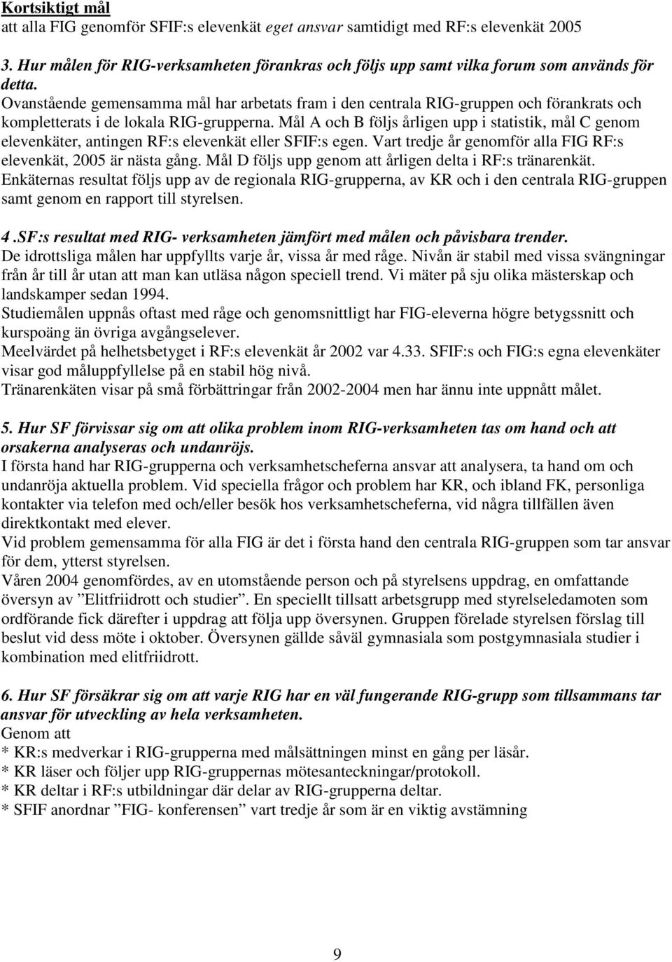 Mål A och B följs årligen upp i statistik, mål C genom elevenkäter, antingen RF:s elevenkät eller SFIF:s egen. Vart tredje år genomför alla FIG RF:s elevenkät, 2005 är nästa gång.