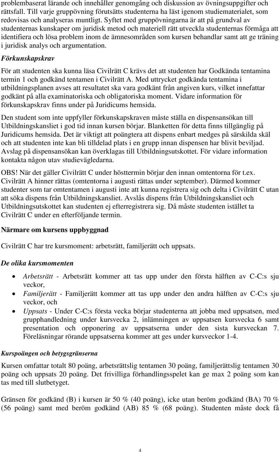 Syftet med gruppövningarna är att på grundval av studenternas kunskaper om juridisk metod och materiell rätt utveckla studenternas förmåga att identifiera och lösa problem inom de ämnesområden som